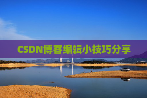 CSDN博客编辑小技巧分享